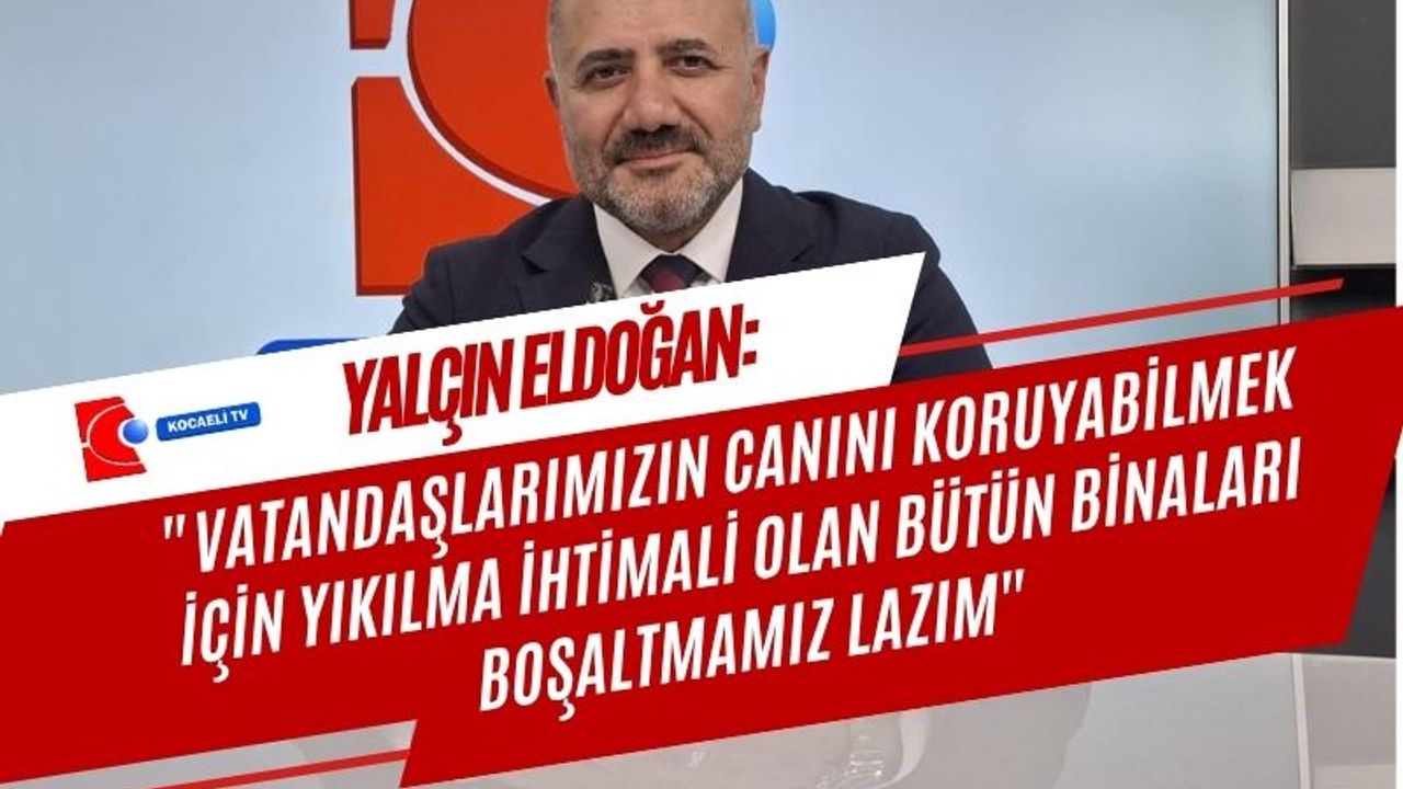Yalçın Eldoğan: Vatandaşlarımızın canını koruyabilmek için yıkılma ihtimali olan bütün binaları boşaltmamız lazım