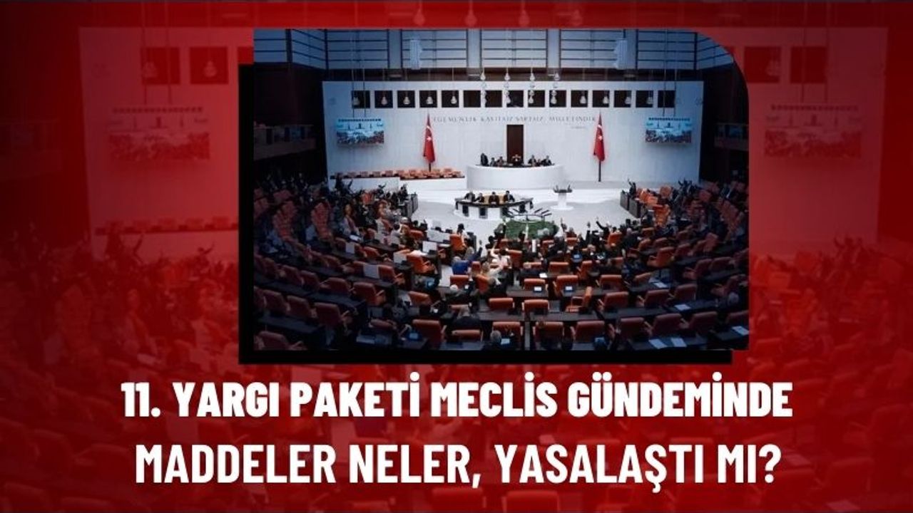 11. Yargı Paketi Meclis Gündeminde: Maddeler Neler, Yasalaştı mı?