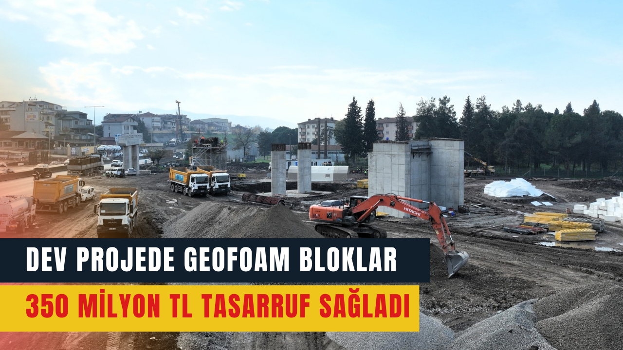 Dev projede geofoam bloklar 350 milyon TL tasarruf sağladı