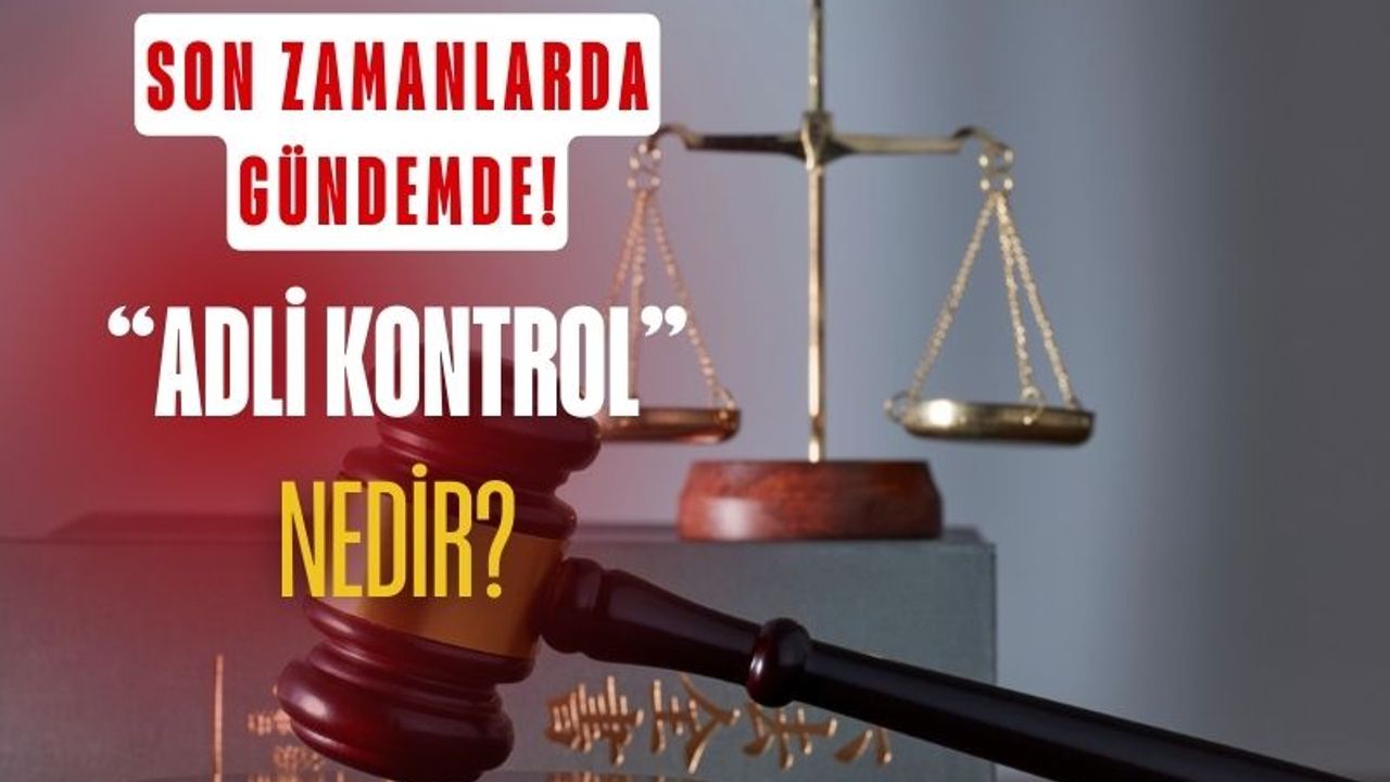 Adli Kontrol Şartı ile Serbest Kalmak Ne Demek? Adli Kontrol Nedir?