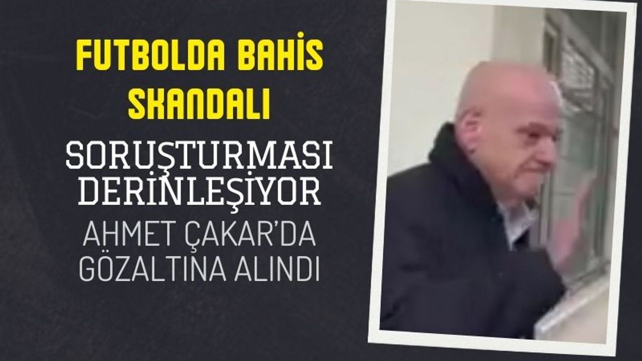 Futbolda bahis soruşturması: Ahmet Çakar'da gözaltına alındı