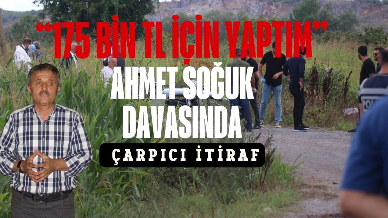 Ahmet Soğuk davasında sanıktan çarpıcı itiraf: “175 bin TL için yaptım”