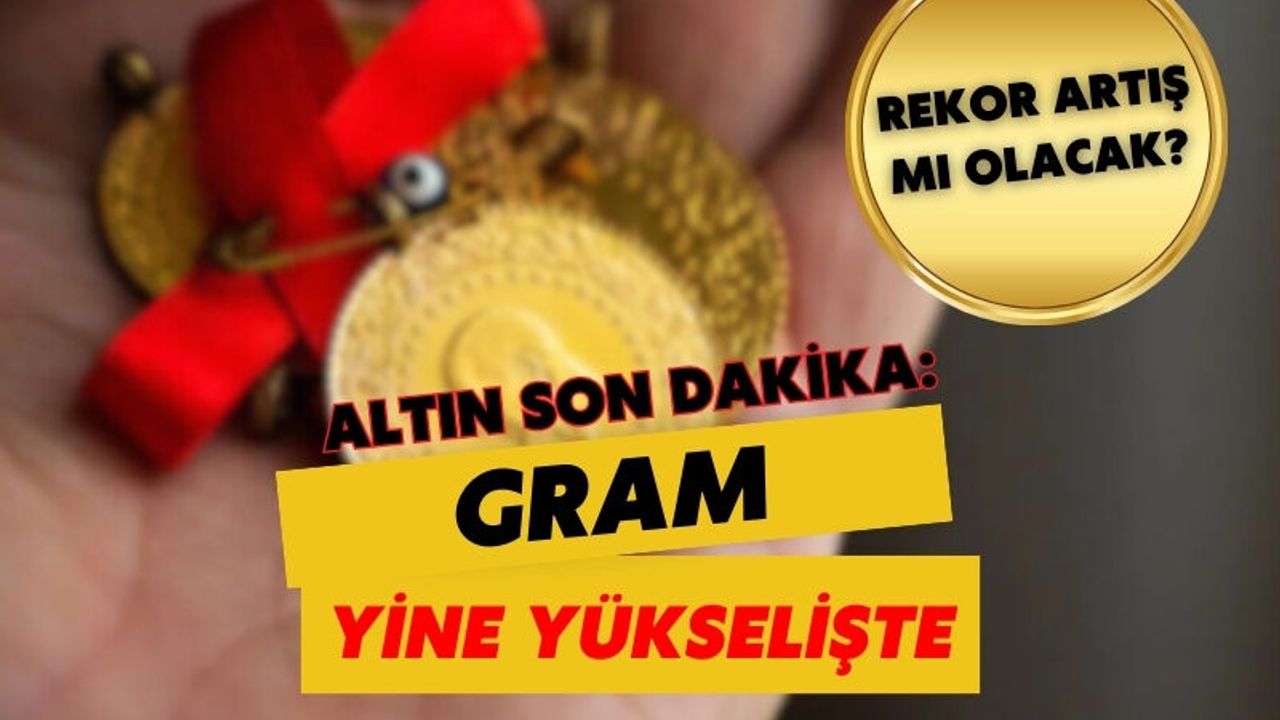 Altın son dakika: Gram yine yükselişte