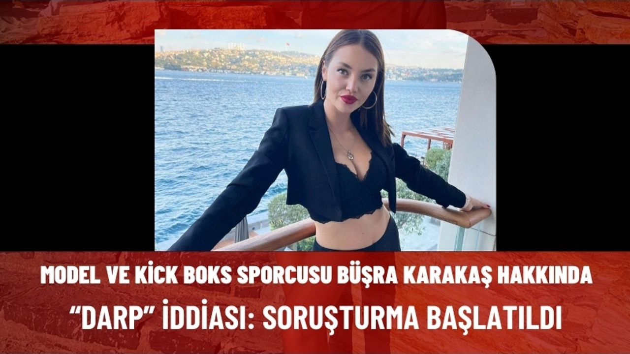 Model ve Kick Boks Sporcusu Büşra Karakaş Hakkında “Darp” İddiası: Soruşturma Başlatıldı