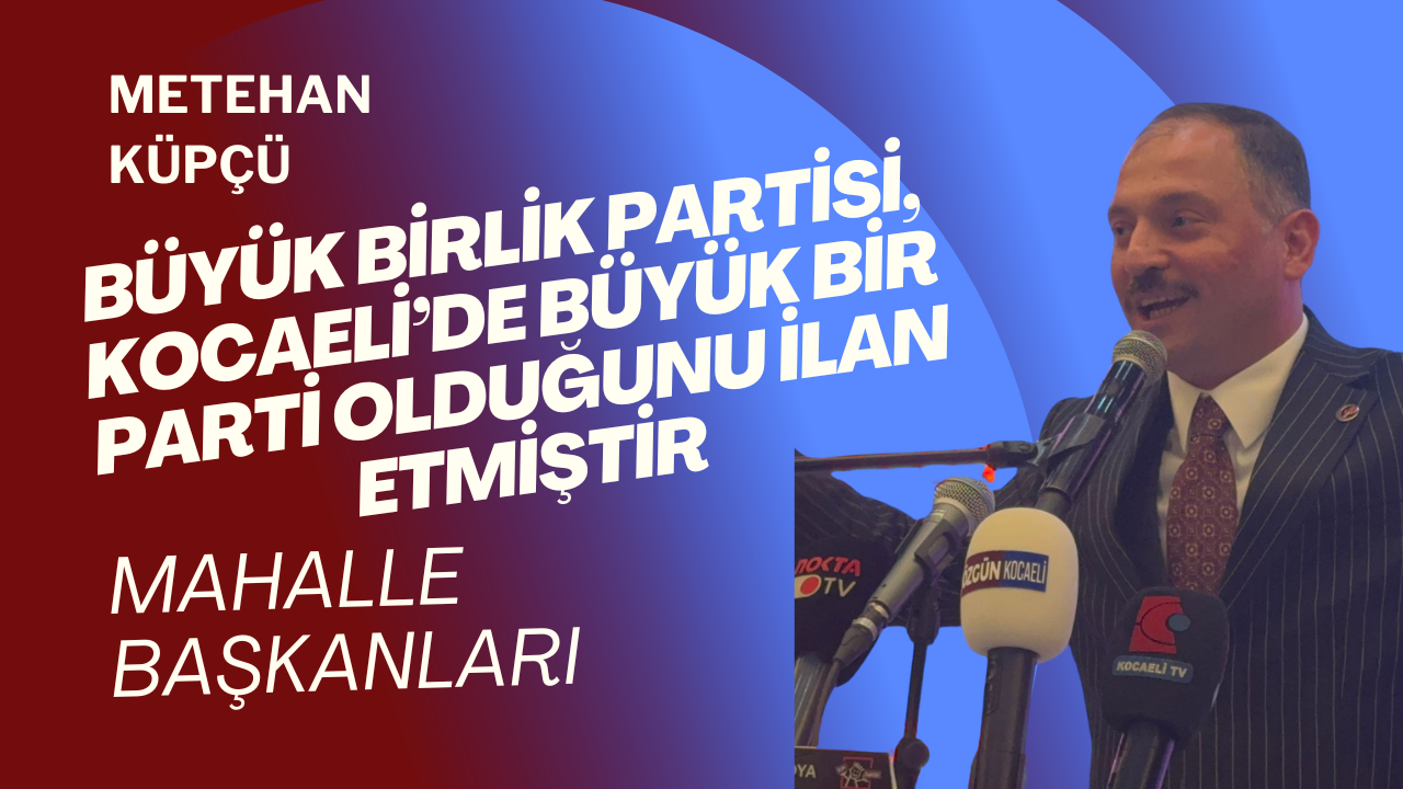 Metehan Küpçü: “Büyük Birlik Partisi, Kocaeli’de Büyük Bir Parti Olduğunu İlan Etmiştir”