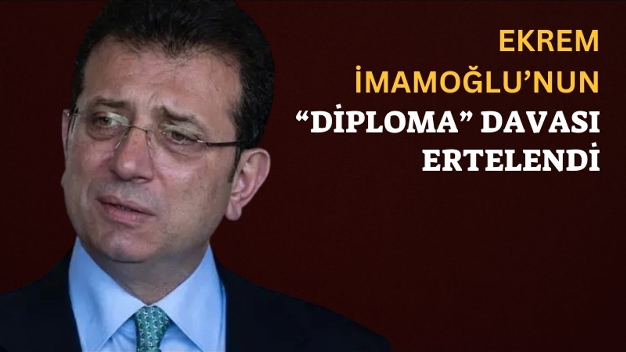 Ekrem İmamoğlu’nun “Diploma” Davası Ertelendi