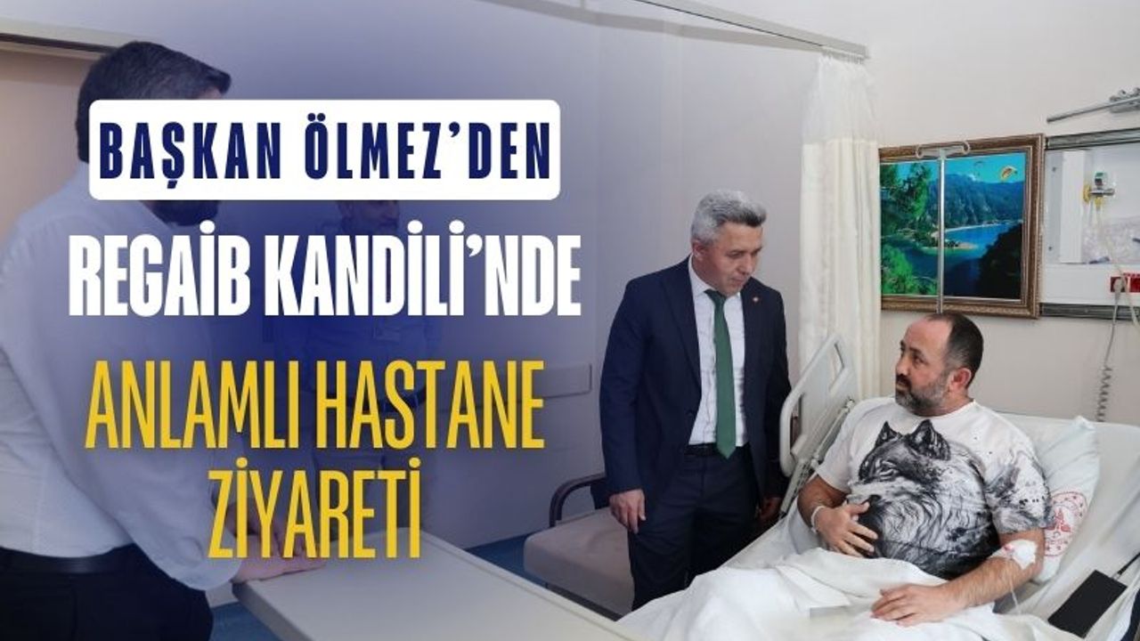 Başkan Ölmez’den Regaib Kandili’nde Anlamlı Hastane Ziyareti