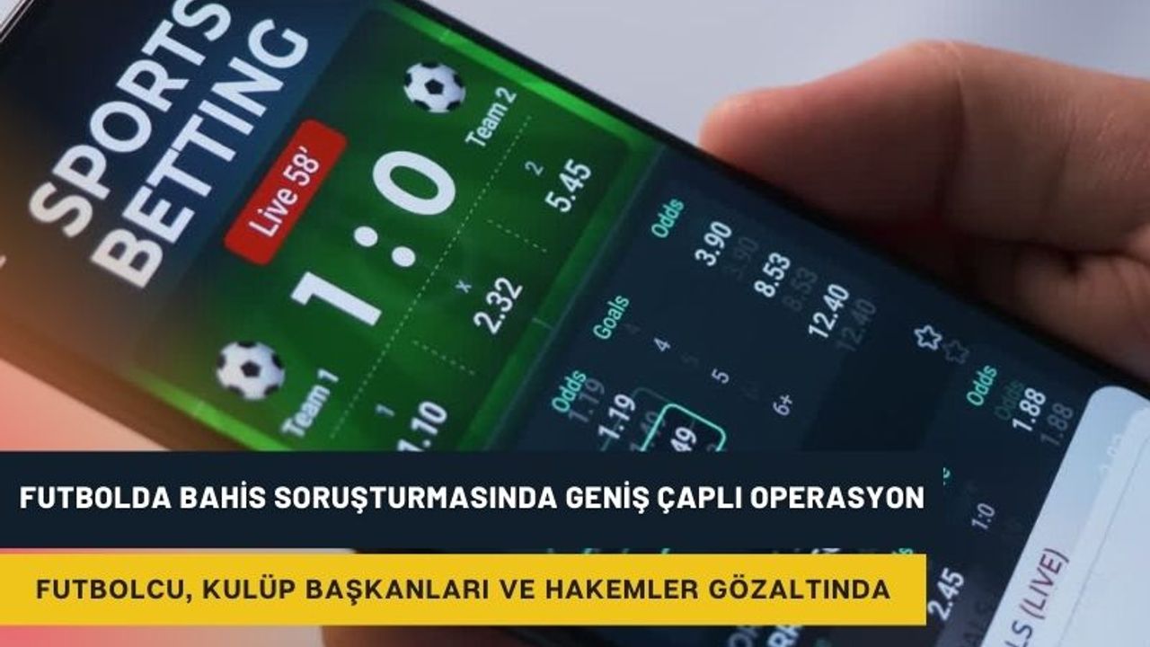 Futbolda Bahis Soruşturmasında Geniş Çaplı Operasyon: 27 Futbolcu, Kulüp Başkanları ve Hakemler Gözaltında