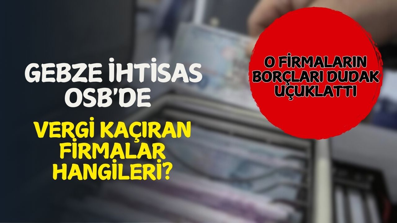 Gebze İhtisas OSB'de vergi yüzsüzlüğü: O firmaların borçları dudak uçuklattı