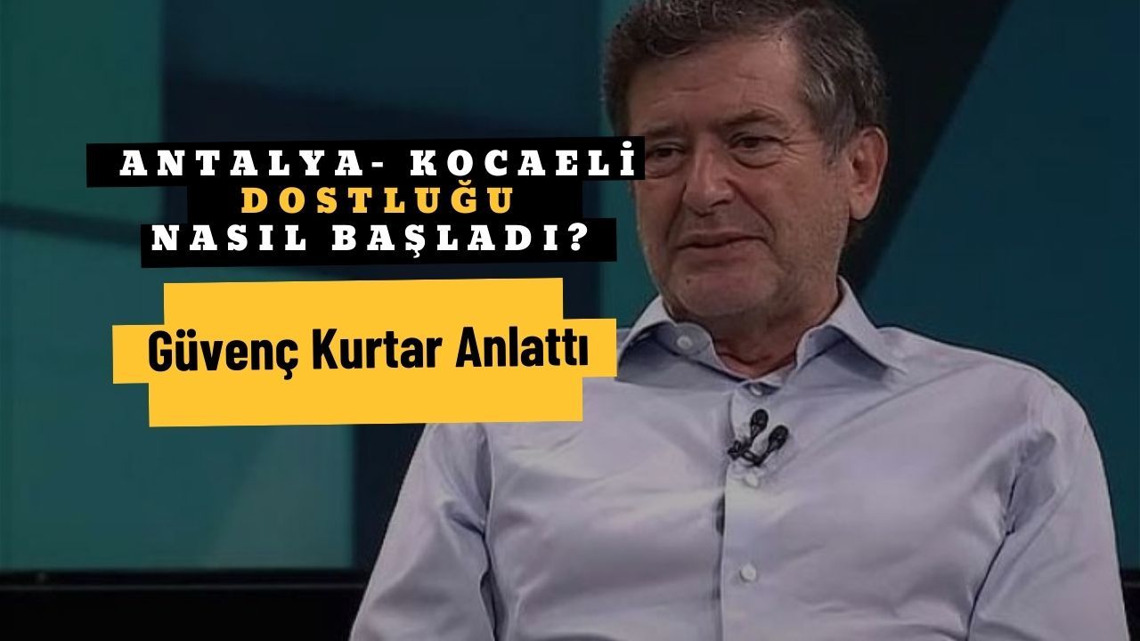 Antalya Kocaeli Dostluğu Nasıl Başladı ? Güvenç Kurtar Anlattı