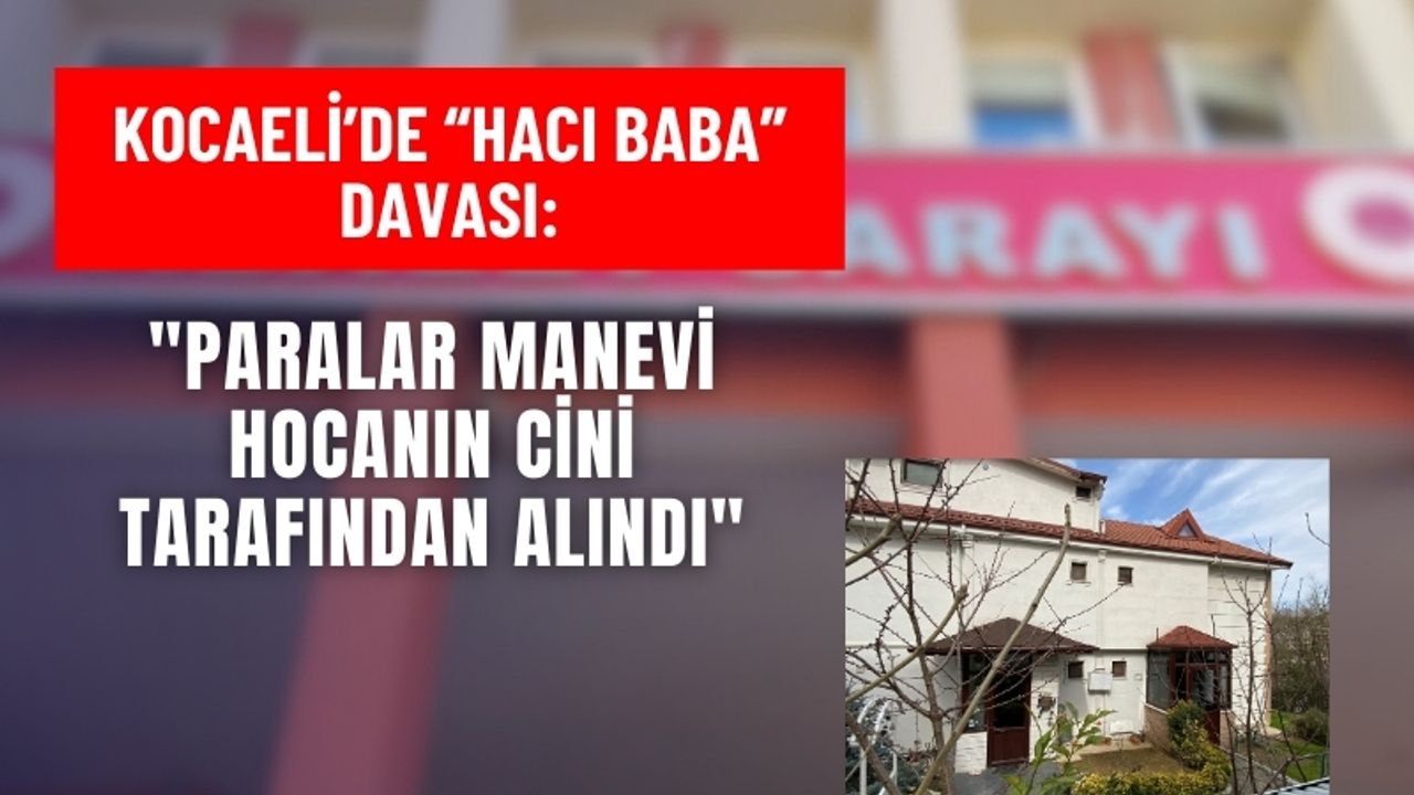 Kocaeli’de “Hacı Baba” İddiası: 2 Milyon Liralık Dolandırıcılık Davasında Sanıklar Hakim Karşısında