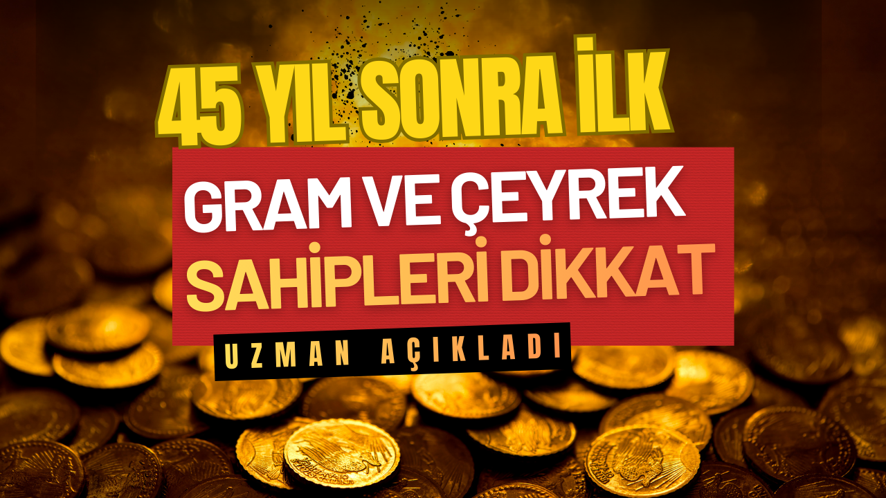 45 yıl sonra bir ilk! Gram ve çeyrek sahipleri dikkat