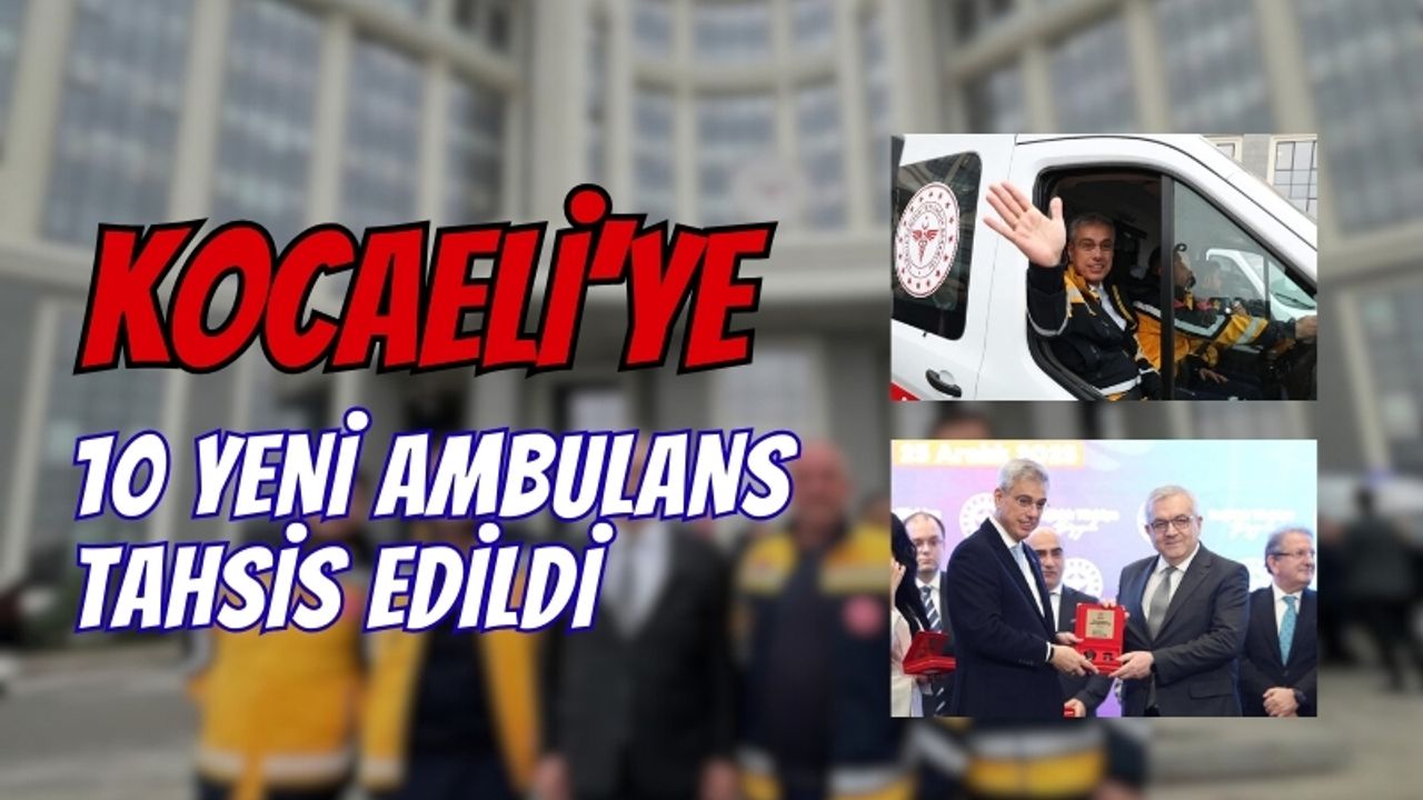 Kocaeli’ye 10 Yeni Ambulans Tahsis Edildi
