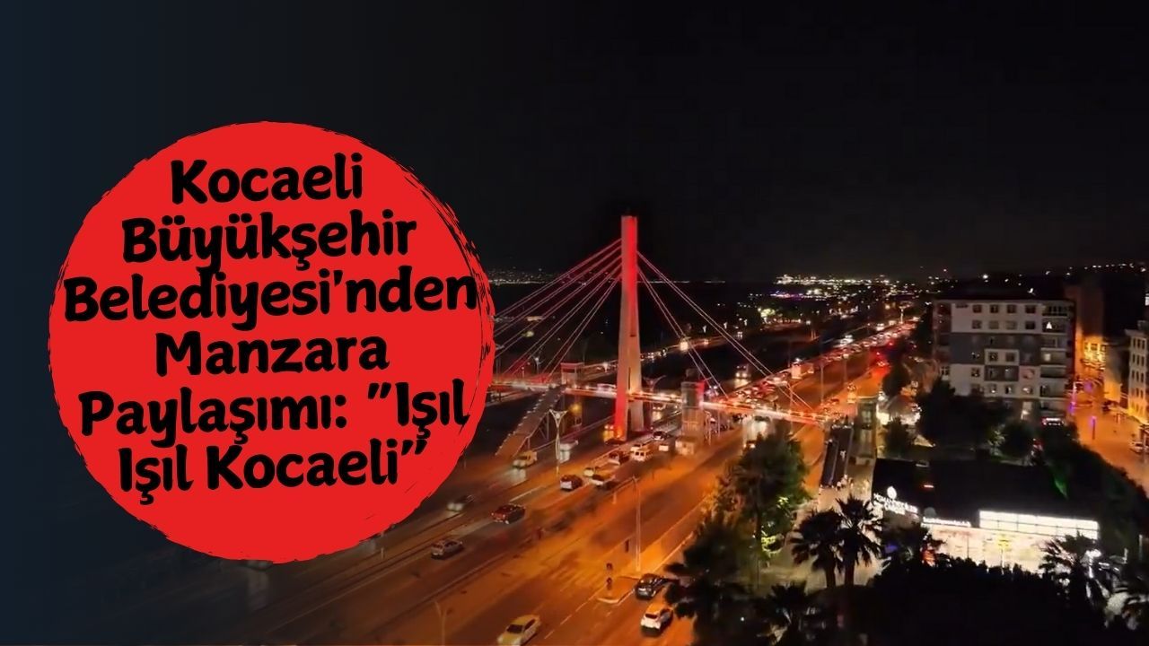 Kocaeli Büyükşehir Belediyesi'nden Manzara Paylaşımı: “Işıl Işıl Kocaeli”