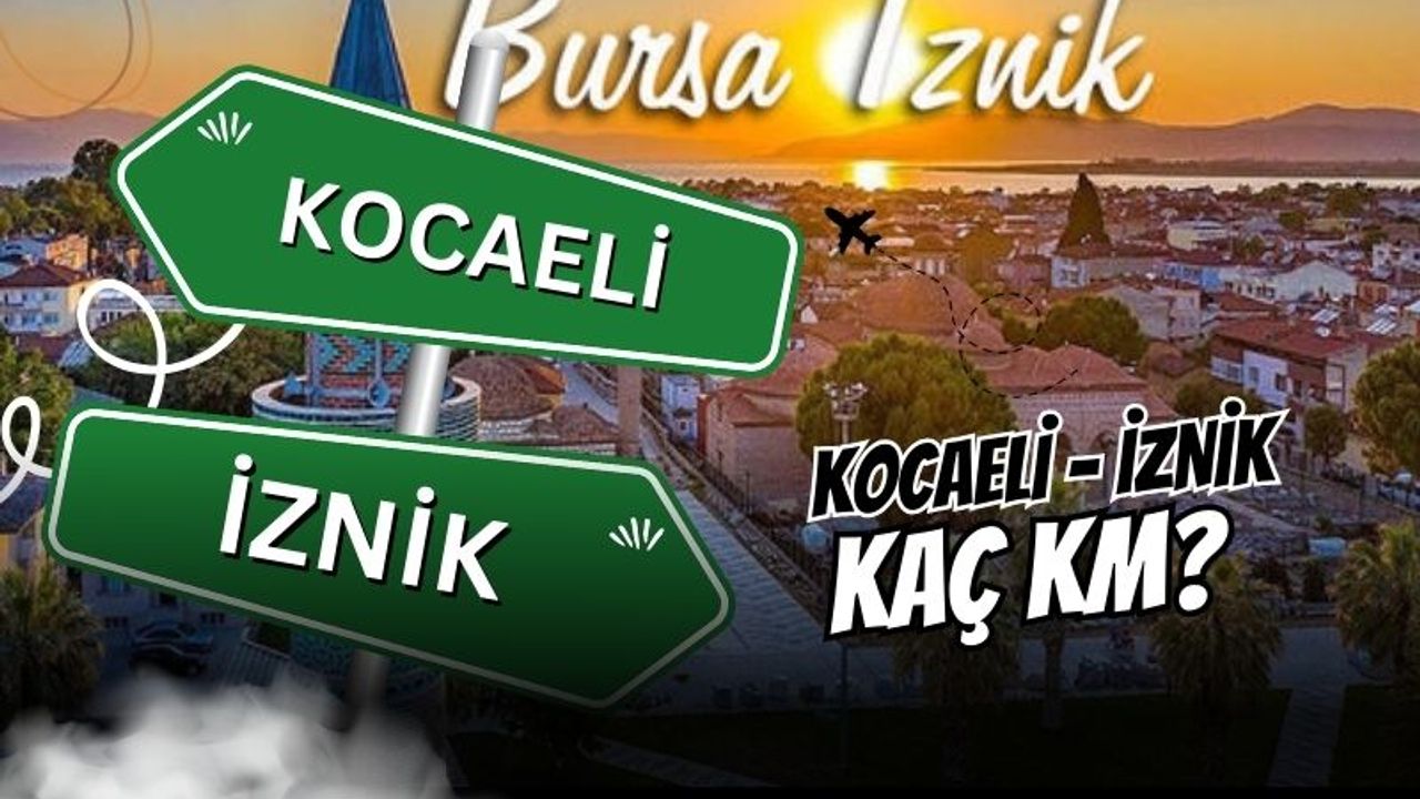 Kocaeli – İznik arası kaç km? İşte yol tarifi ve alternatif rotalar