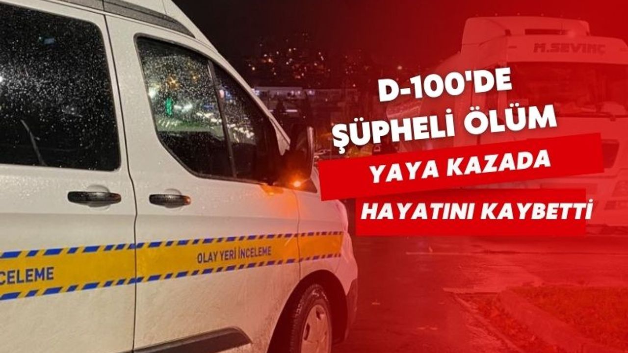 D-100’de şüpheli ölüm: Yaya kazada hayatını kaybetti