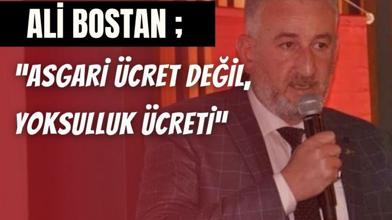 Ali Bostan : Asgari Ücret Değil, Yoksulluk Ücreti: Emek Enflasyona Ezdirilemez
