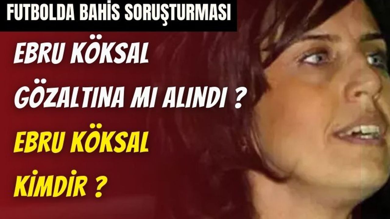 Futbolda Bahis Soruşturması: Ebru Köksal Gözaltında , Ebru Köksal kimdir ?