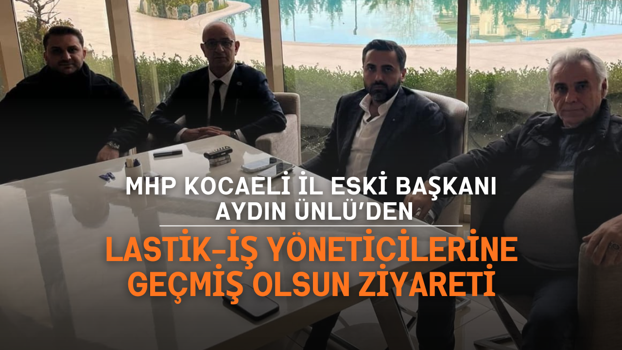 MHP’li Aydın Ünlü’den Lastik-İş’e “Geçmiş Olsun” Ziyareti