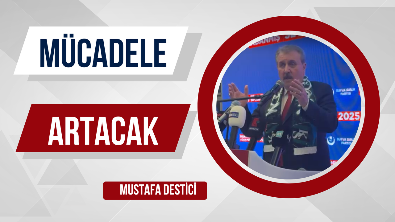 BBP Genel Başkanı Mustafa Destici: "Mücadelemizin artması gerekiyor"