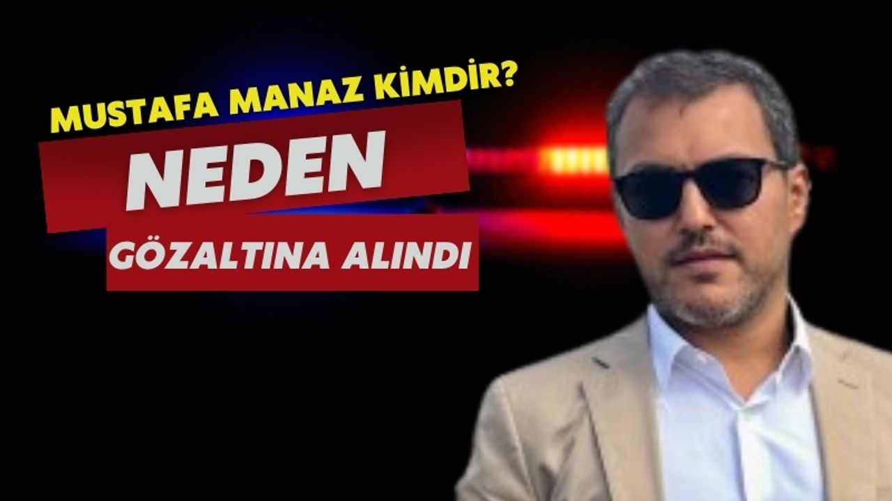 Mustafa Manaz Kimdir? Mustafa Manaz Neden Gözaltına Alındı, Ne İş Yapıyor?