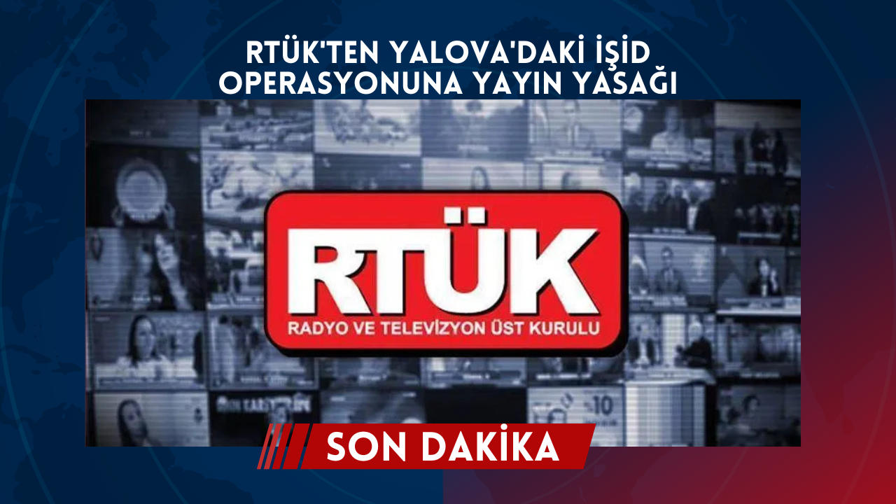RTÜK'ten yalova'daki i̇şid operasyonuna yayın yasağı