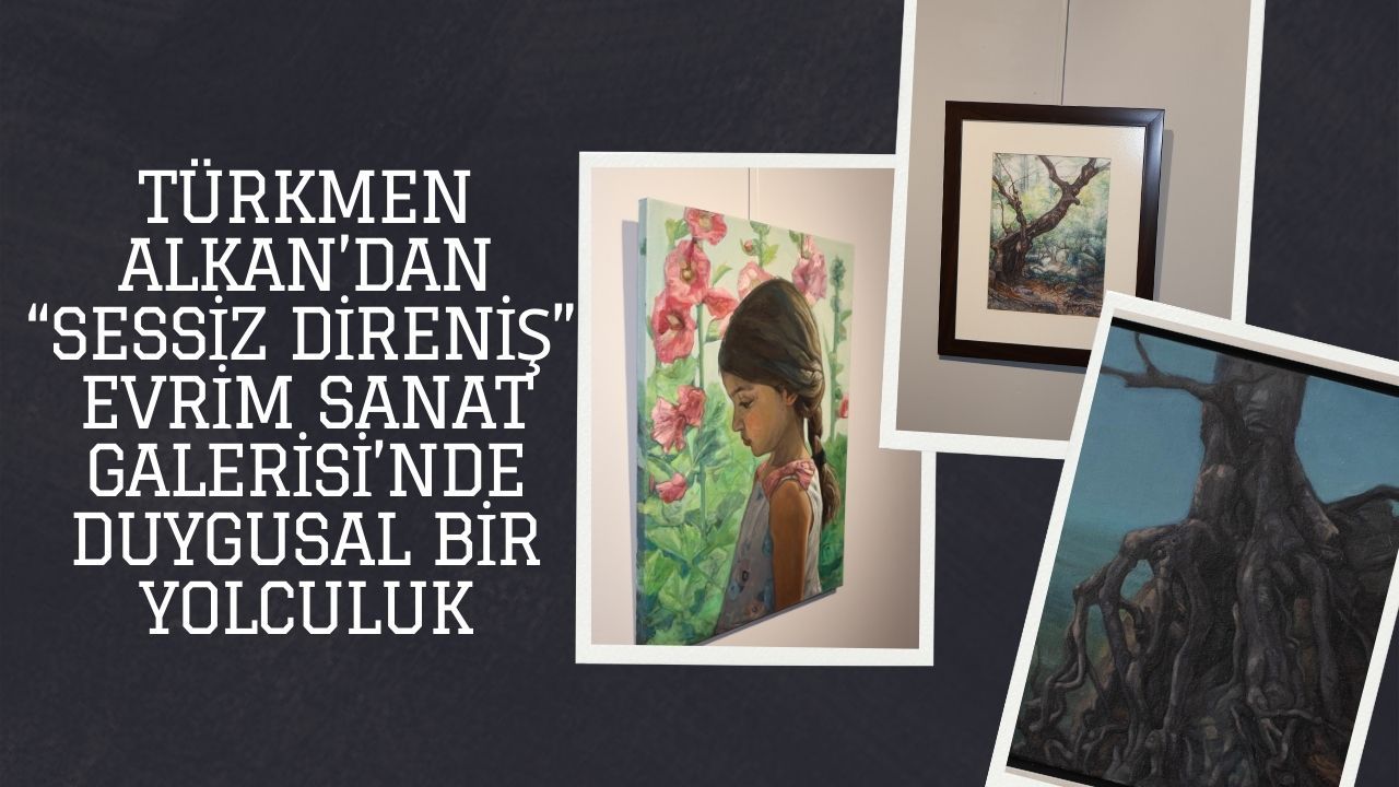 Türkmen Alkan’dan “Sessiz Direniş”: Evrim Sanat Galerisi’nde Duygusal Bir Yolculuk
