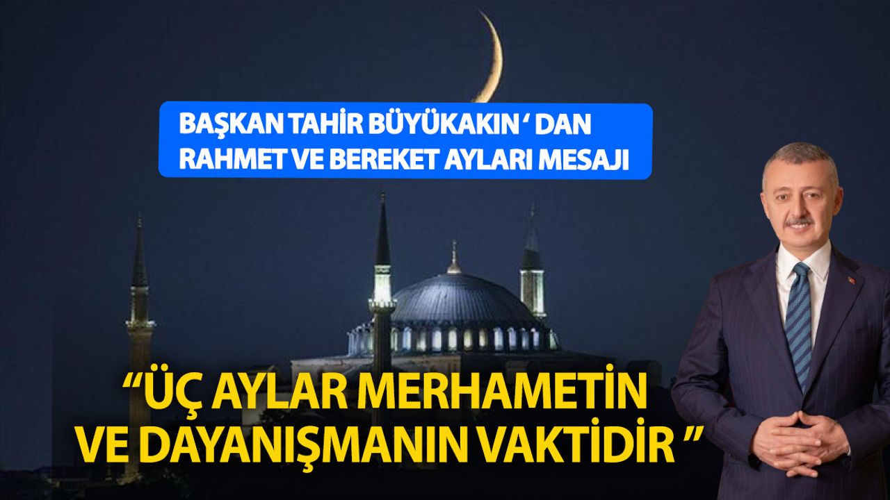 Başkan Tahir Büyükakın: Üç Aylar Birliği ve Dayanışmayı Güçlendiriyor