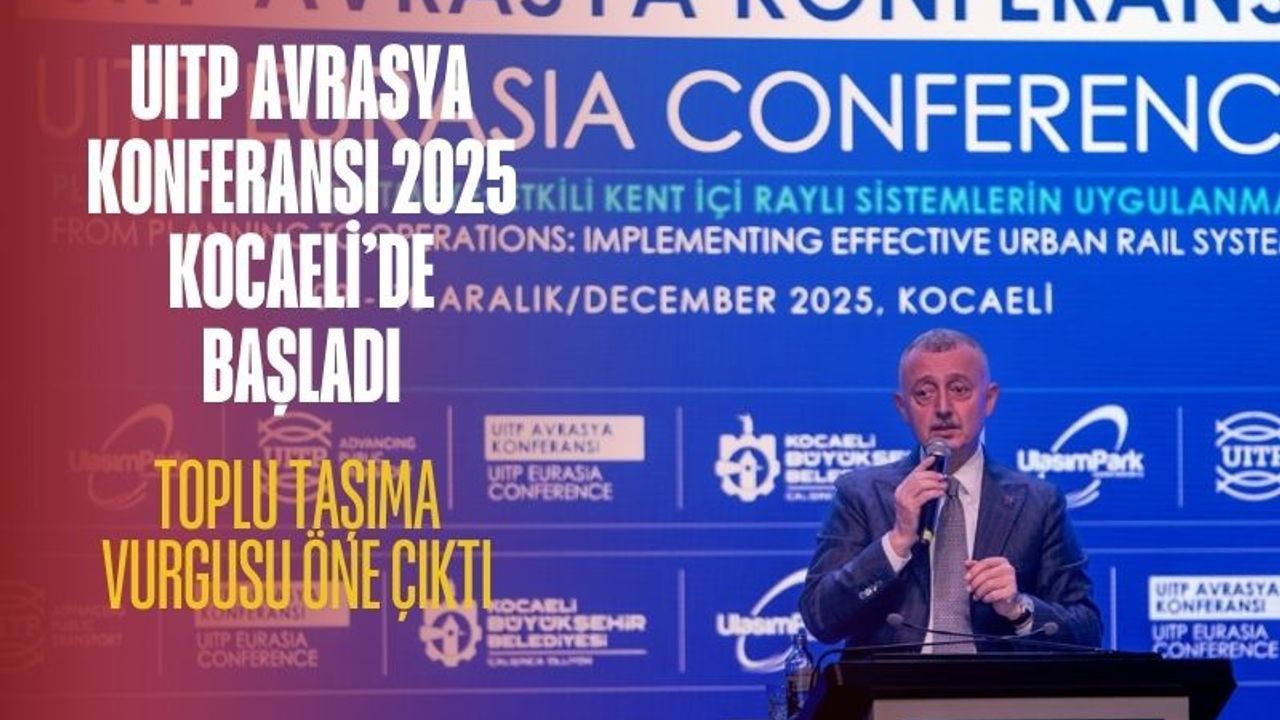 UITP Avrasya Konferansı 2025 Kocaeli’de Başladı: Toplu Taşıma Vurgusu Öne Çıktı