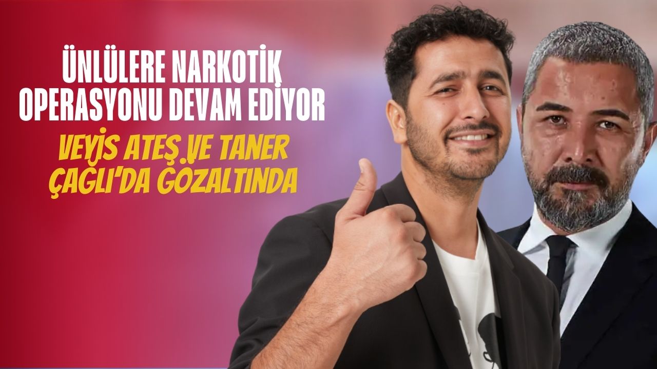 Ünlülere Dev Narkotik Operasyonu! Veyis Ateş ve Taner Çağlı Gözaltında