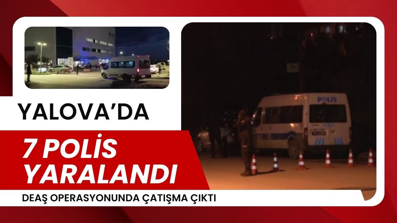 Yalova’da DEAŞ Baskını: Çatışma Çıktı 7 Polis Yaralı