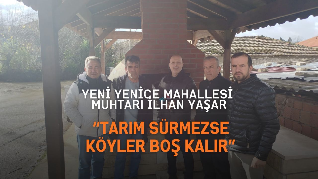 Muhtar İlhan Yaşar: “Tarım Sürmezse Köyler Boş Kalır”