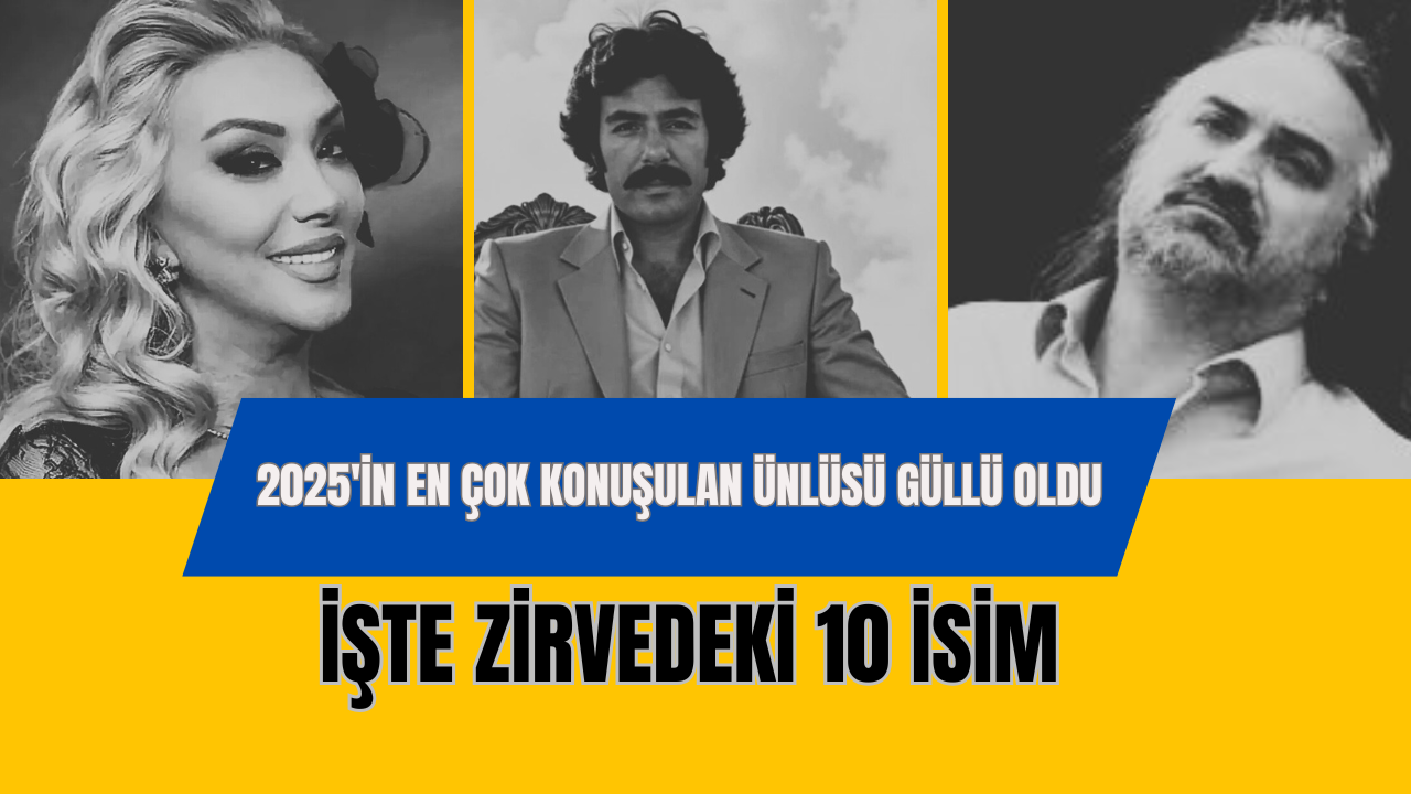 2025'in En Çok Konuşulan Ünlüsü Güllü Oldu: İşte Zirvedeki 10 İsim
