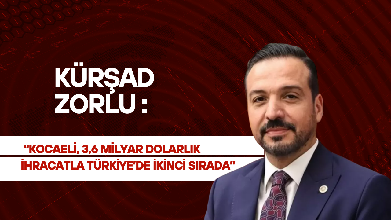 Zorlu: Kocaeli, 3,6 Milyar Dolarlık İhracatla Türkiye’de İkinci Sırada