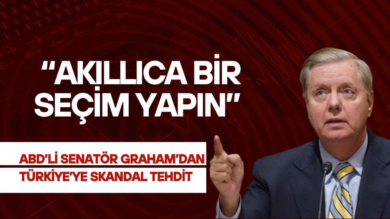 ABD’li Senatör Lindsey Graham’dan Türkiye’ye Skandal Tehdit: “Akıllıca Bir Seçim Yapın”