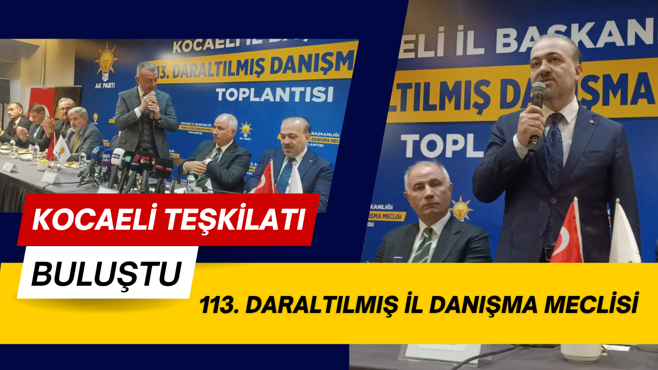 AK Parti Kocaeli Teşkilatı 113. Daraltılmış İl Danışma Meclisi’nde Buluştu