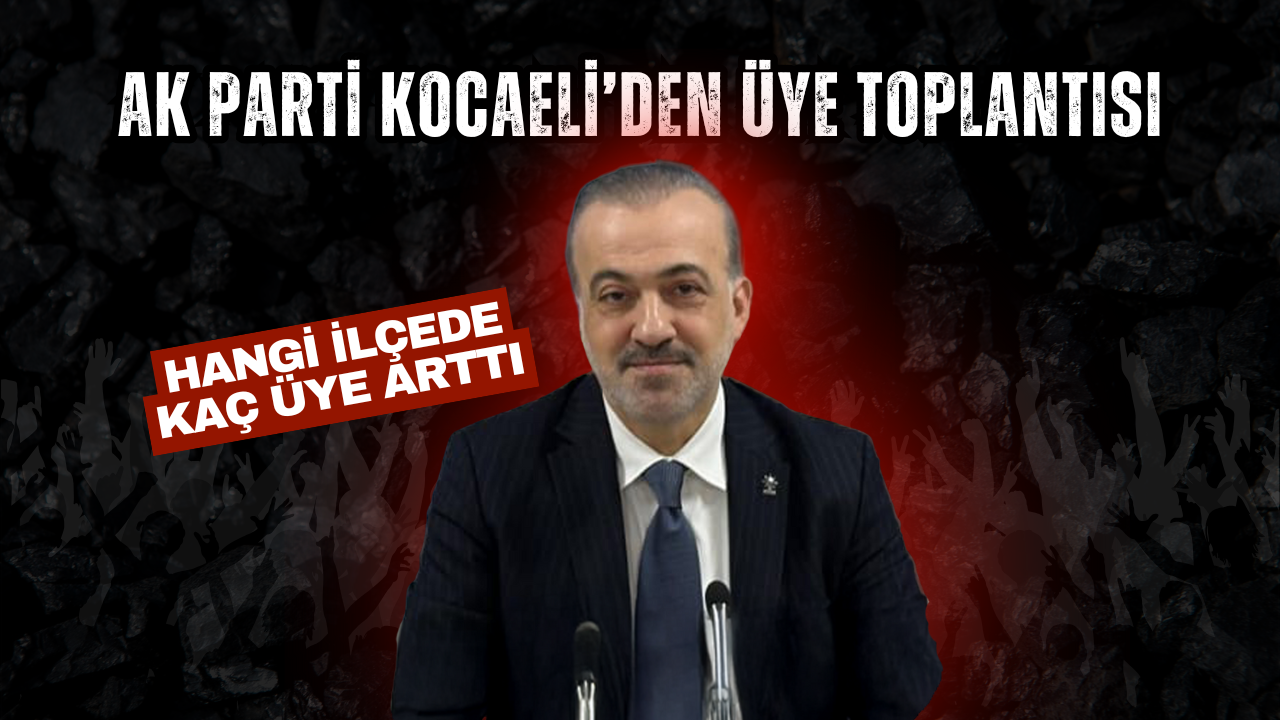 AK Partİ Kocaeli'den üye toplantısı! Hangi ilçede kaç üye arttı