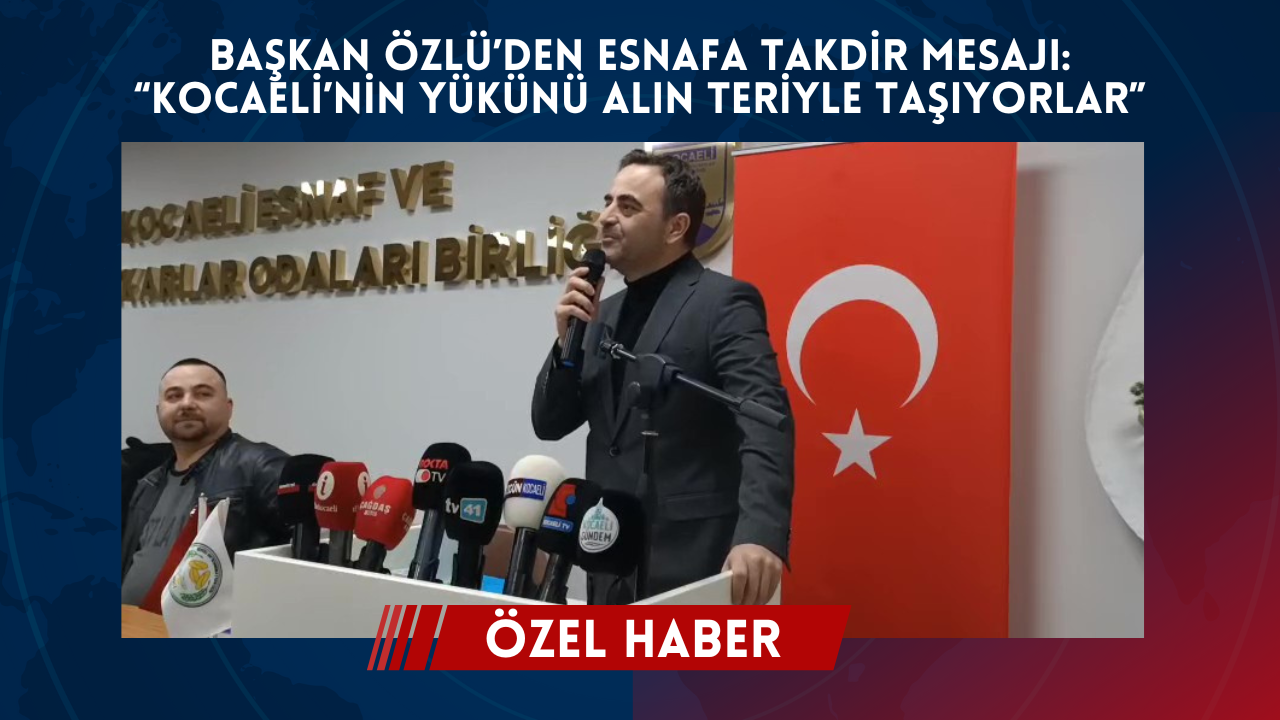 Başkan Özlü’den esnafa takdir mesajı: “Kocaeli’nin yükünü alın teriyle taşıyorlar”