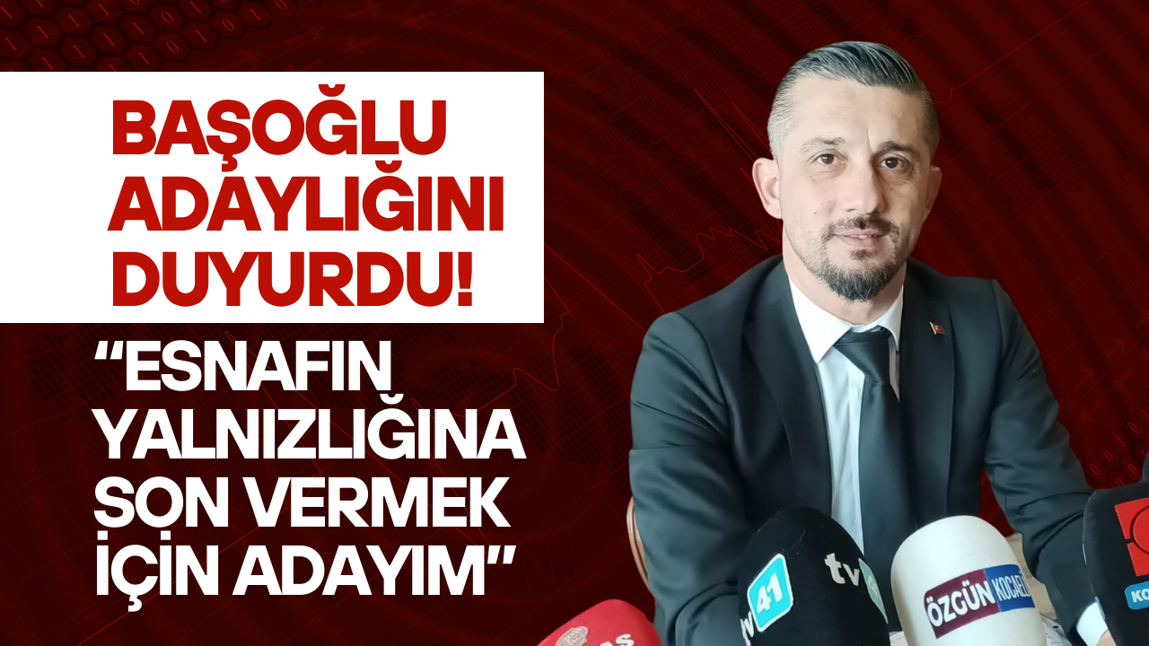 Başoğlu adaylığını duyurdu! “Esnafın yalnızlığına son vermek için adayım”