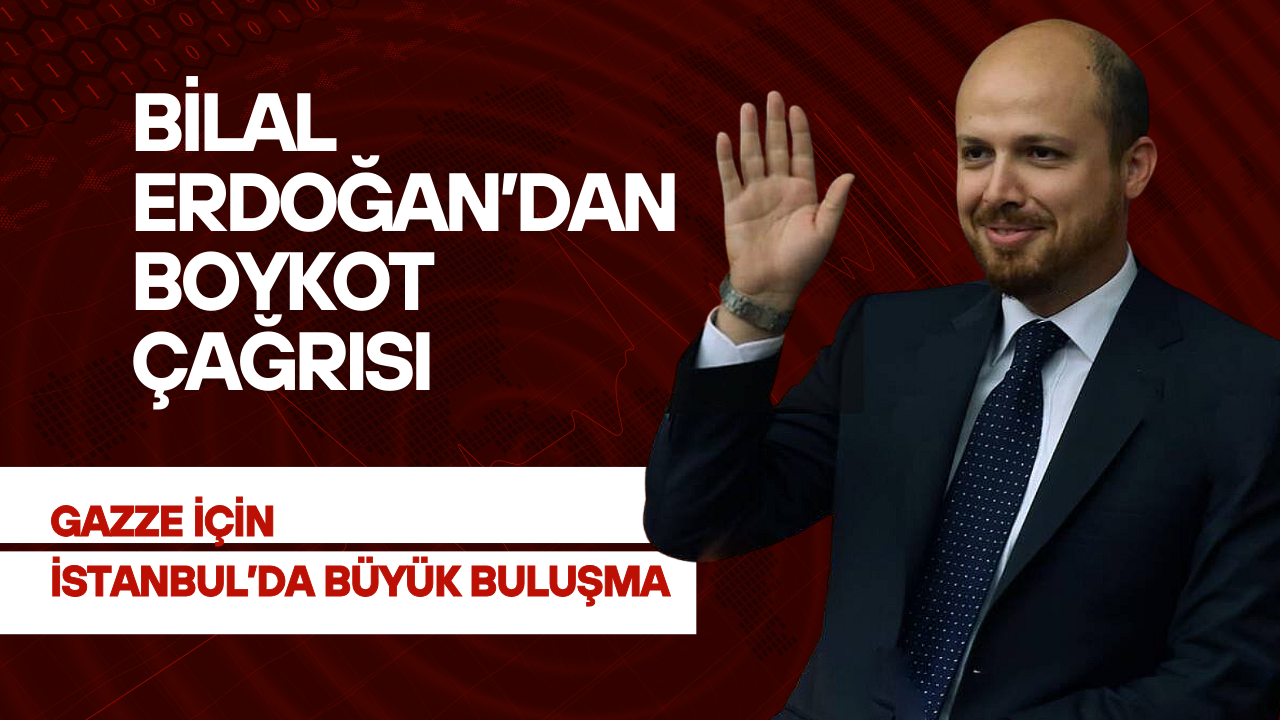 Gazze İçin İstanbul’da Büyük Buluşma: Bilal Erdoğan’dan Boykot Çağrısı