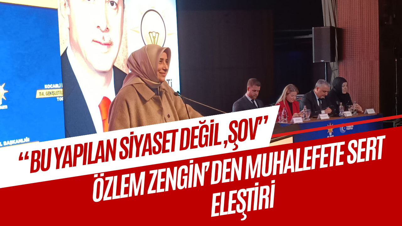 Özlem Zengin’den Muhalefete Sert Eleştiri: “Bu Yapılan Siyaset Değil, Şov”