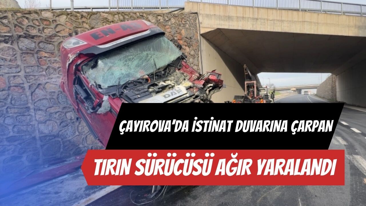 Çayırova'da istinat duvarına çarpan tırın sürücüsü ağır yaralandı