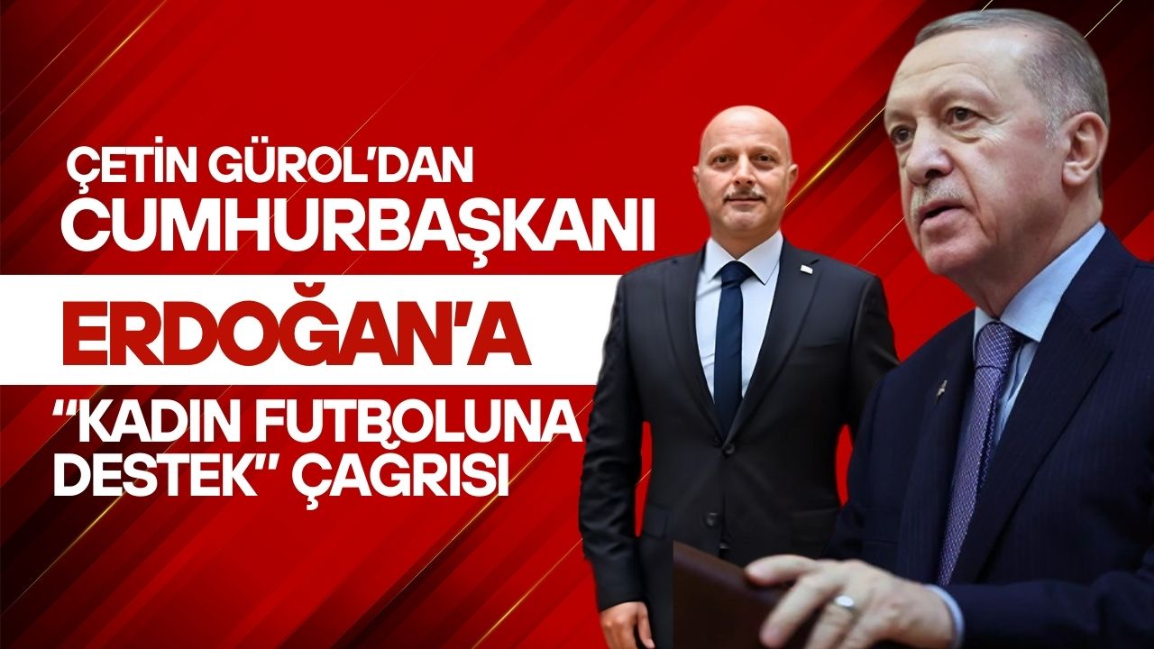 Çetin Gürol’dan Cumhurbaşkanı Erdoğan’a “Kadın Futboluna Destek” Çağrısı
