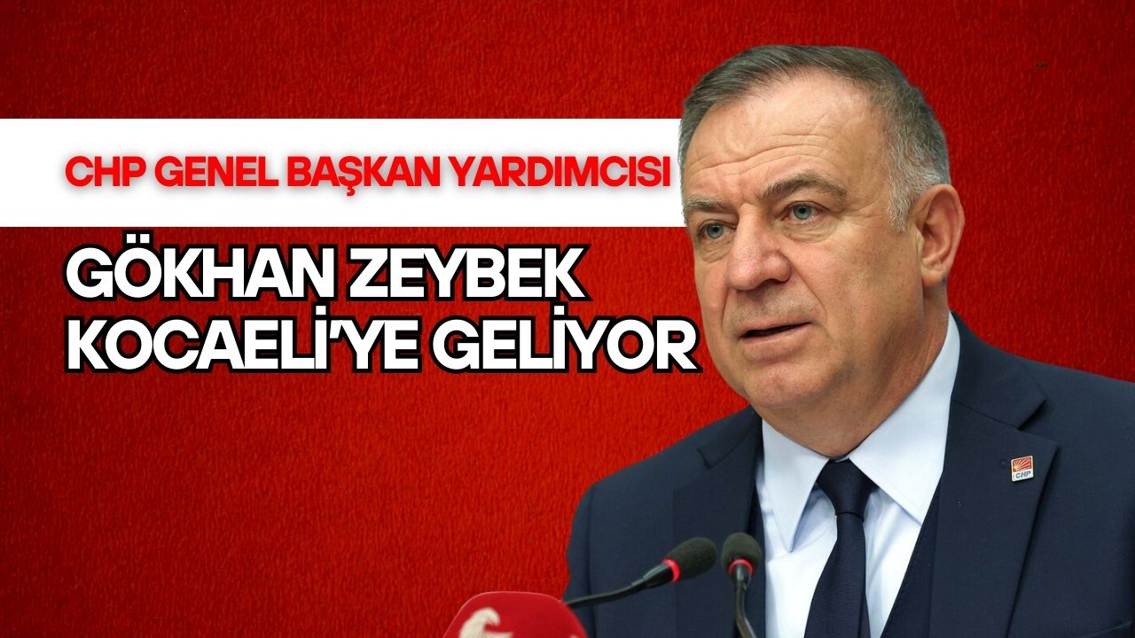 CHP Genel Başkan Yardımcısı Gökhan Zeybek’ten Kocaeli’ye Geliyor