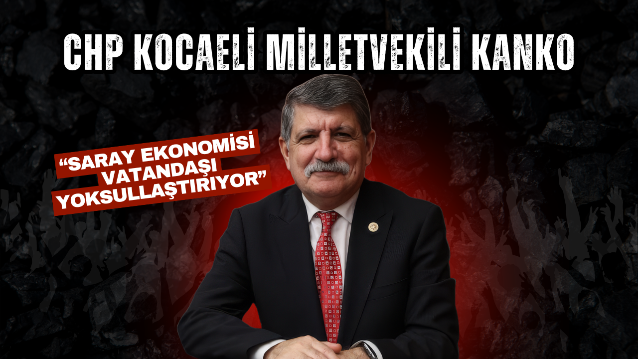 CHP Kocaeli Milletvekili Kanko: “Saray Ekonomisi Vatandaşı Yoksullaştırıyor”