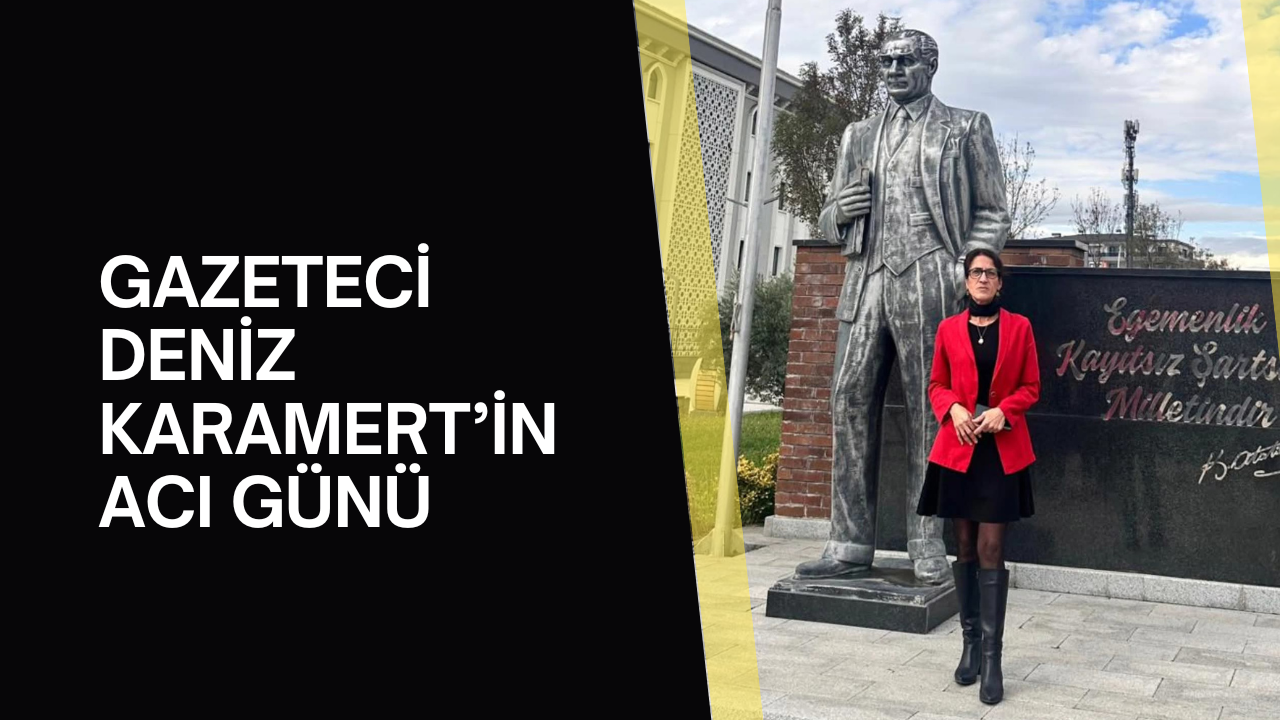 Gazeteci Deniz Karamert'in acı günü