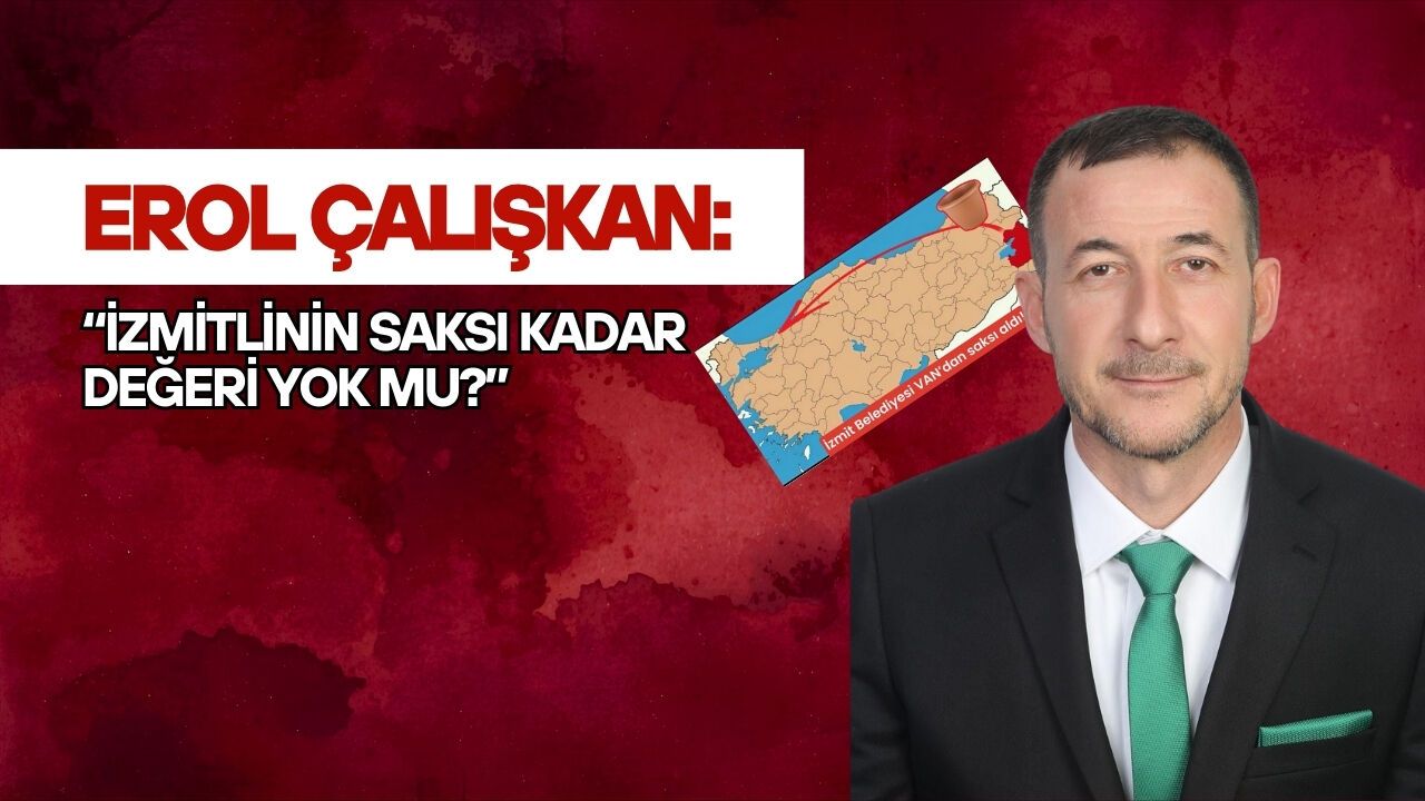 Erol Çalışkan: “İzmitlinin saksı kadar değeri yok mu?”