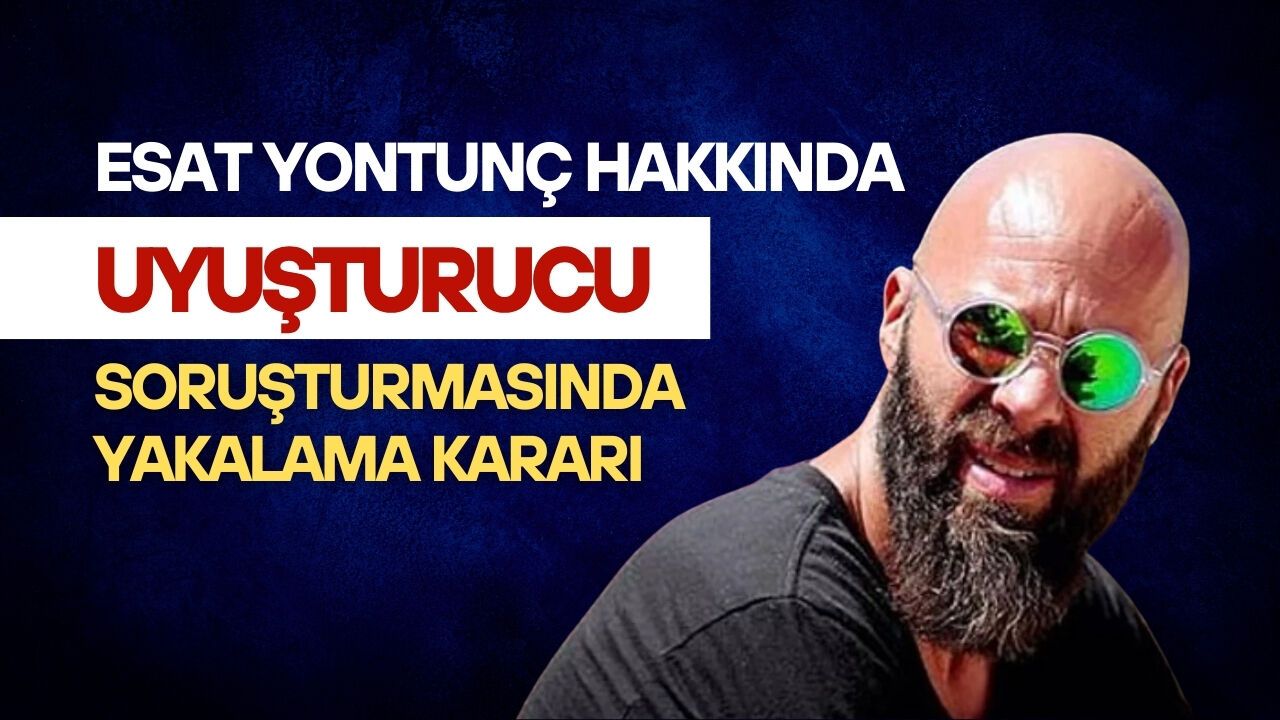 Esat Yontunç Hakkında Uyuşturucu Soruşturmasında Yakalama Kararı
