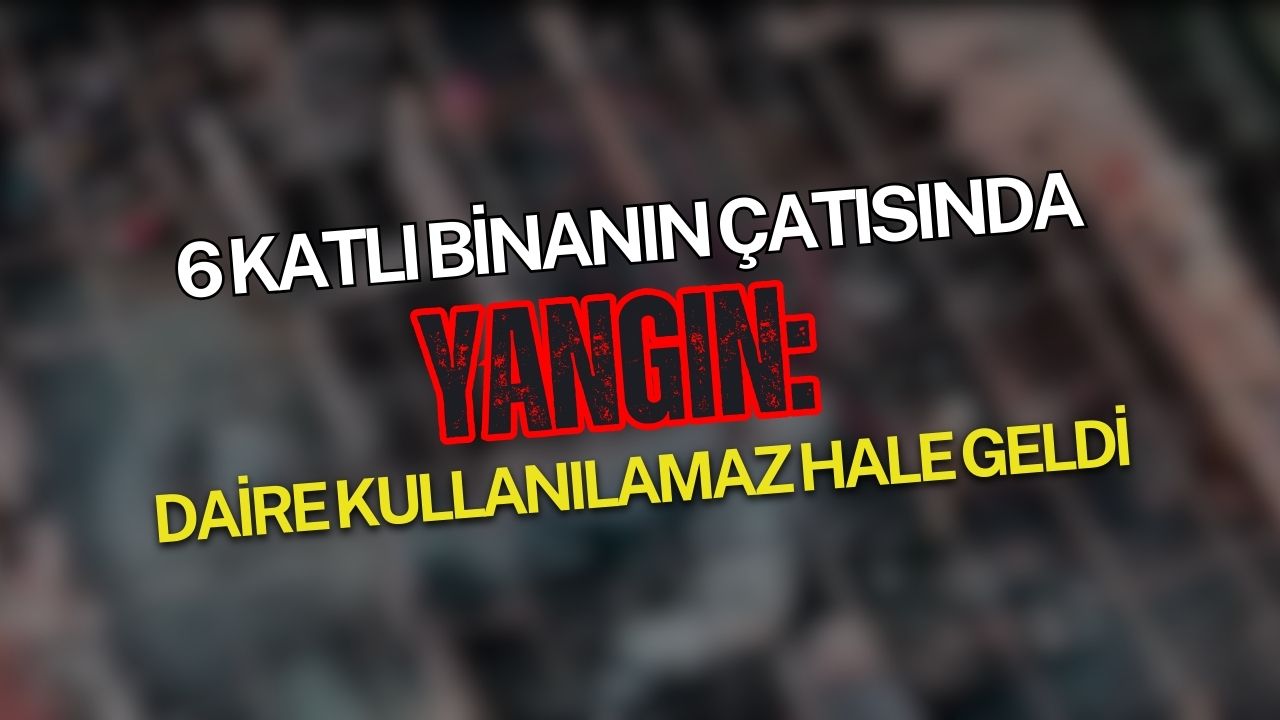 6 katlı binanın çatısında yangın: Daire kullanılamaz hale geldi