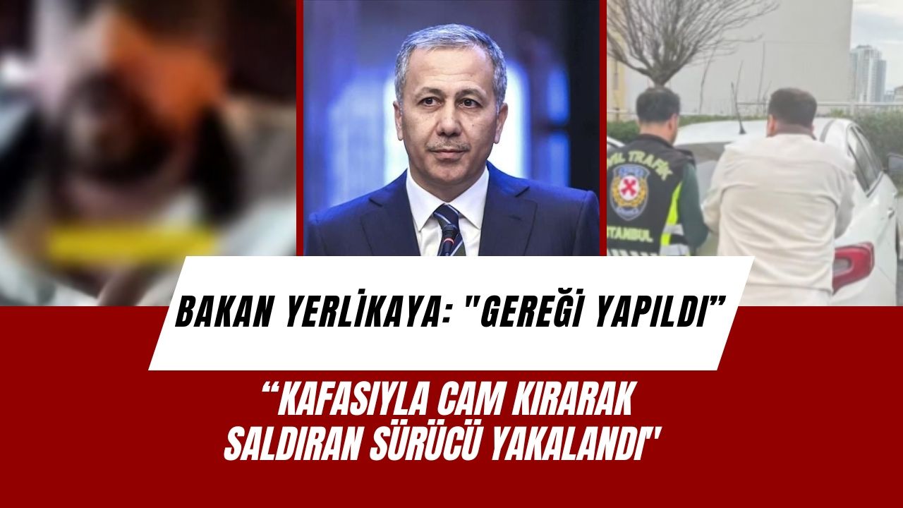Bakan Yerlikaya: "Gereği yapıldı: Kafasıyla cam kırarak saldıran sürücü yakalandı"